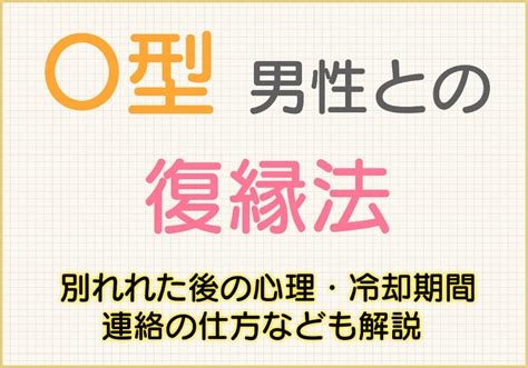 【O型男性との復縁法】別れた後の心理・冷却期間や連絡の仕方。